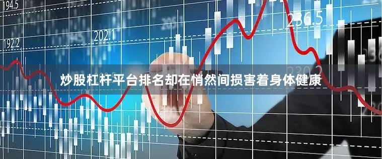 炒股杠杆平台排名却在悄然间损害着身体健康