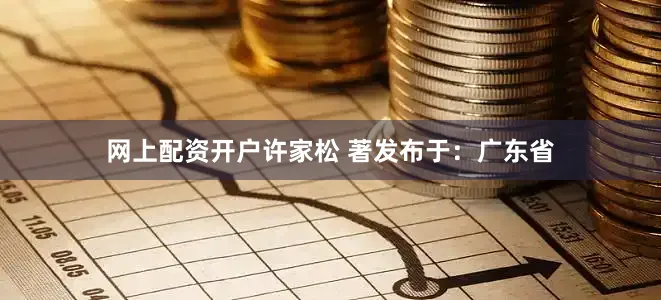 网上配资开户许家松 著发布于：广东省