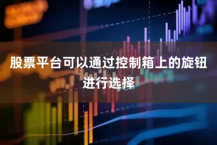 股票平台可以通过控制箱上的旋钮进行选择