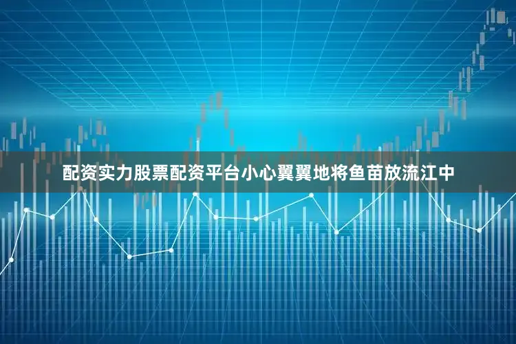配资实力股票配资平台小心翼翼地将鱼苗放流江中