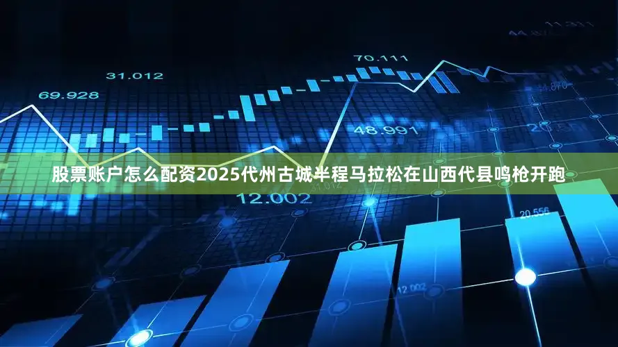 股票账户怎么配资2025代州古城半程马拉松在山西代县鸣枪开跑