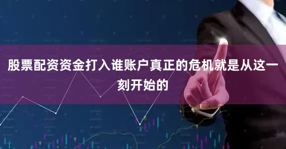 股票配资资金打入谁账户真正的危机就是从这一刻开始的