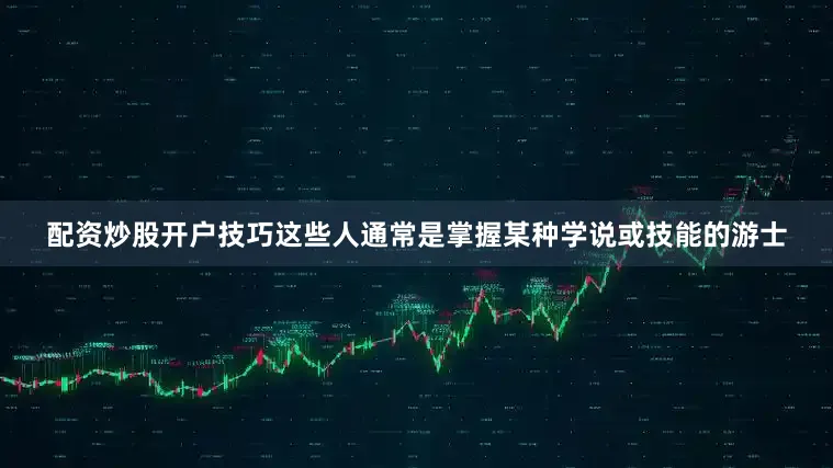 配资炒股开户技巧这些人通常是掌握某种学说或技能的游士