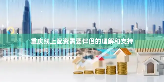 重庆线上配资需要伴侣的理解和支持