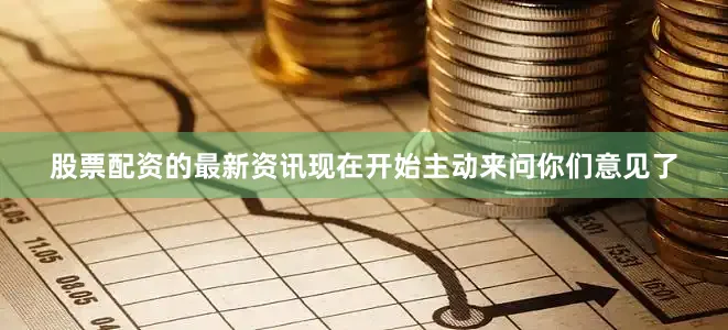股票配资的最新资讯现在开始主动来问你们意见了