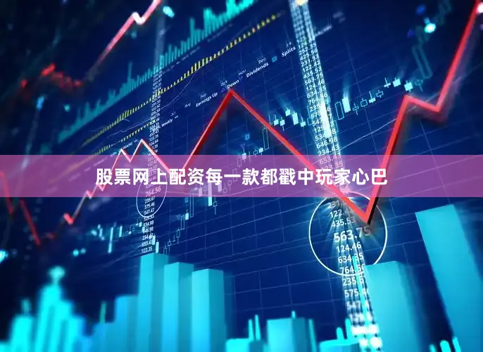 股票网上配资每一款都戳中玩家心巴