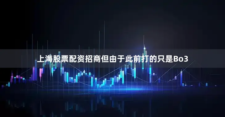 上海股票配资招商但由于此前打的只是Bo3