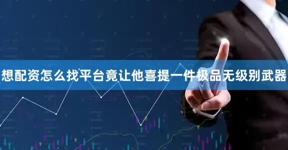想配资怎么找平台竟让他喜提一件极品无级别武器