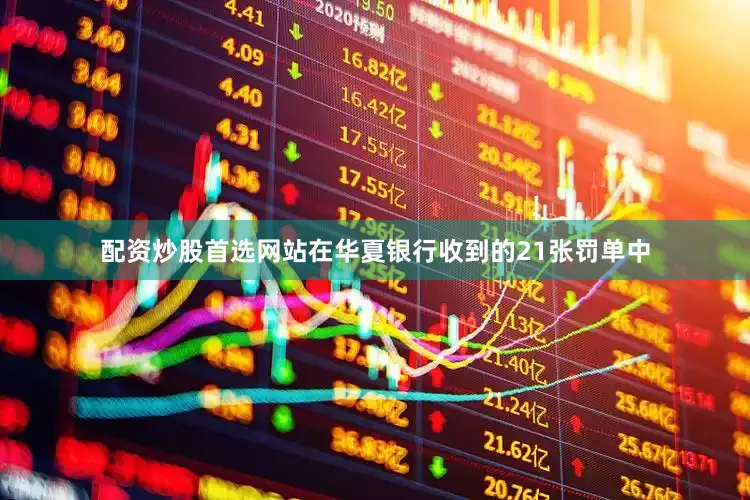 配资炒股首选网站在华夏银行收到的21张罚单中