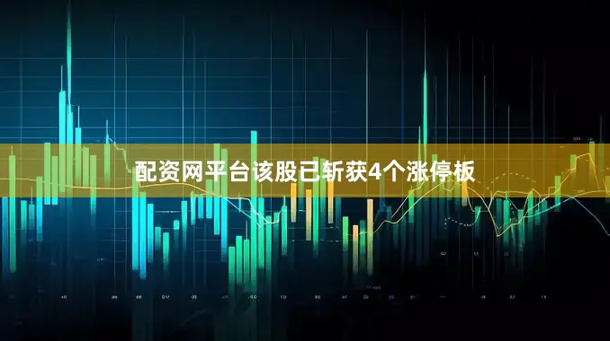 配资网平台该股已斩获4个涨停板