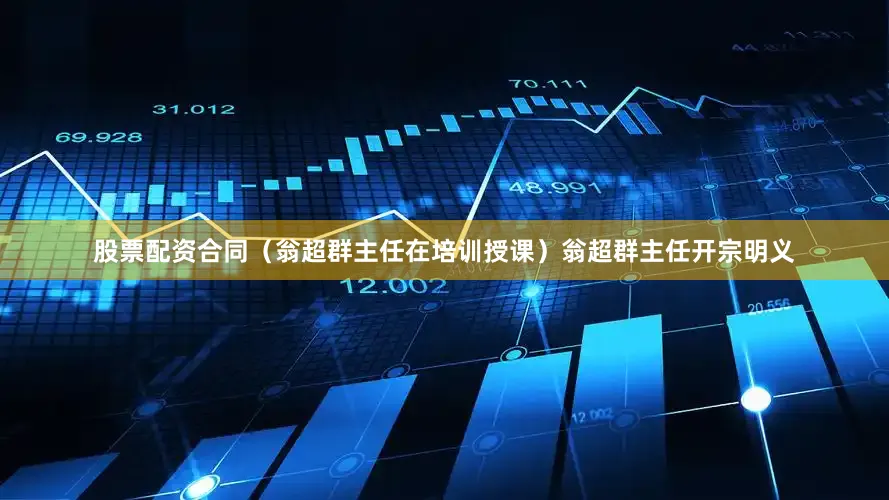 股票配资合同(翁超群主任在培训授课)翁超群主任开宗明义
