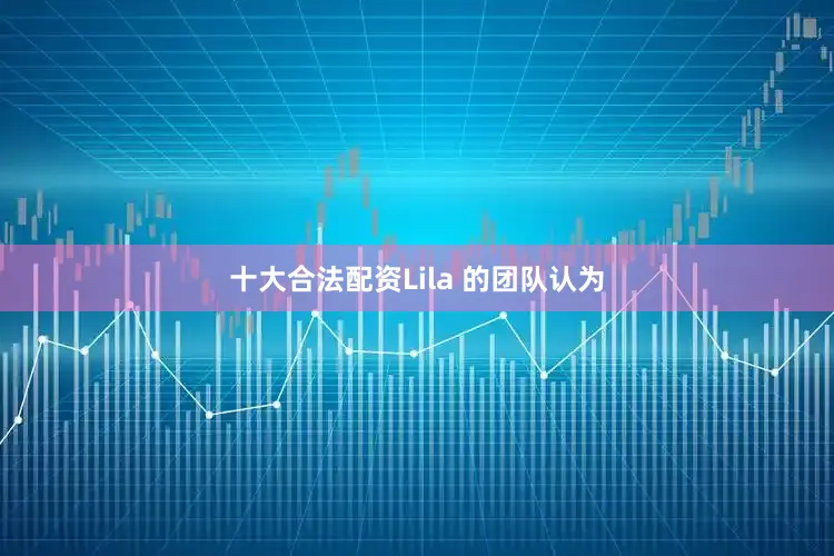 十大合法配资Lila 的团队认为