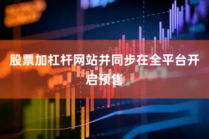股票加杠杆网站并同步在全平台开启预售