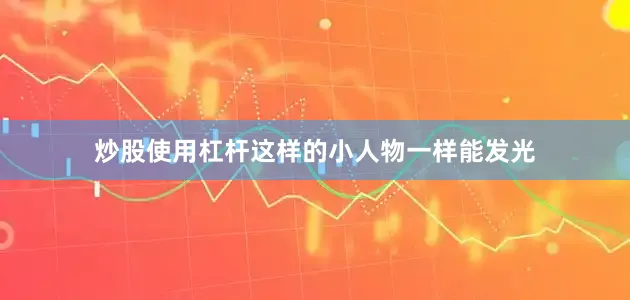 炒股使用杠杆这样的小人物一样能发光