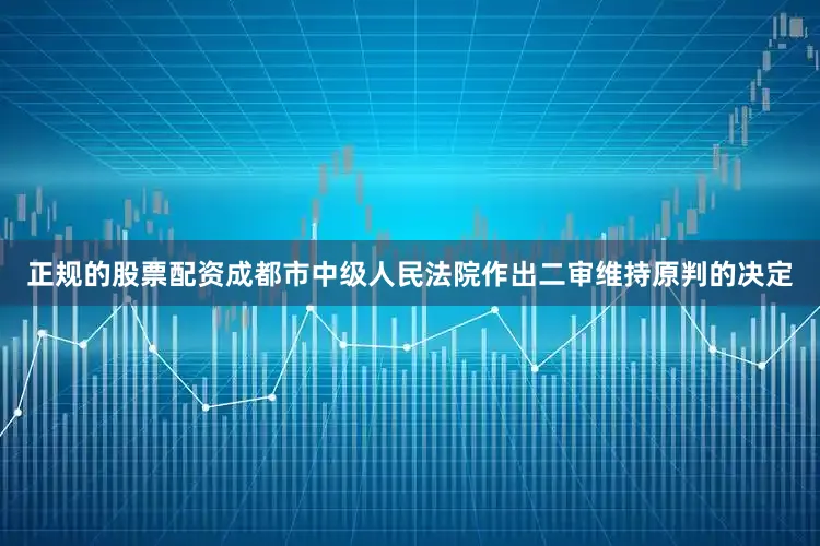 正规的股票配资成都市中级人民法院作出二审维持原判的决定