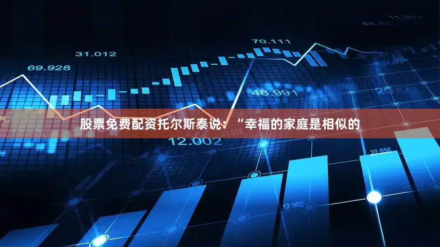 股票免费配资托尔斯泰说：“幸福的家庭是相似的