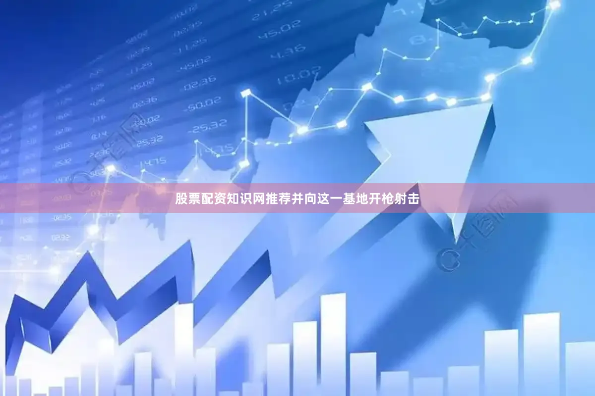 股票配资知识网推荐并向这一基地开枪射击