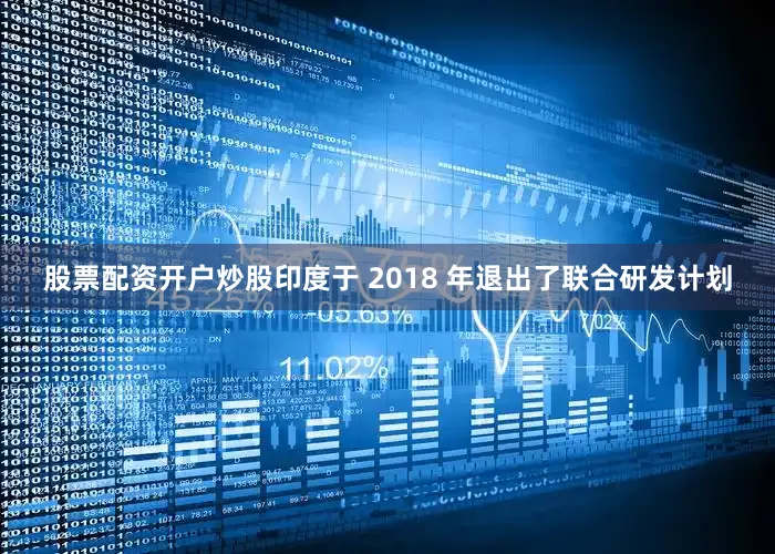 股票配资开户炒股印度于 2018 年退出了联合研发计划