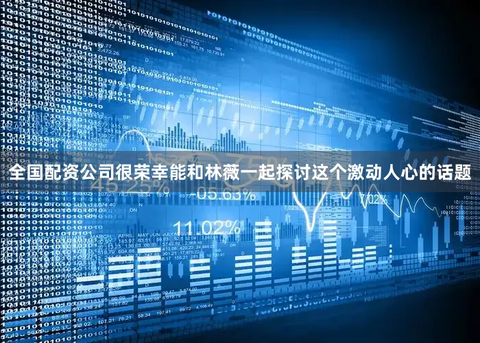 全国配资公司很荣幸能和林薇一起探讨这个激动人心的话题
